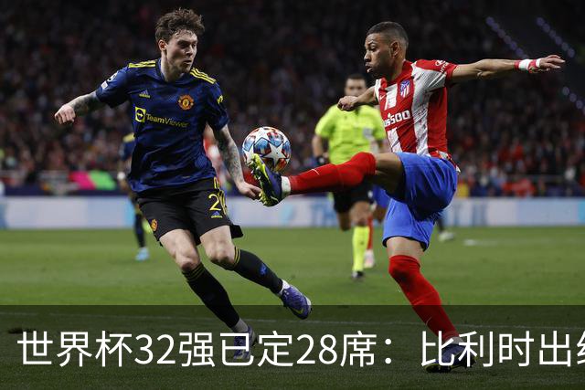 世界杯32强已定28席：比利时出线塞内加尔晋级 韩国继续等待