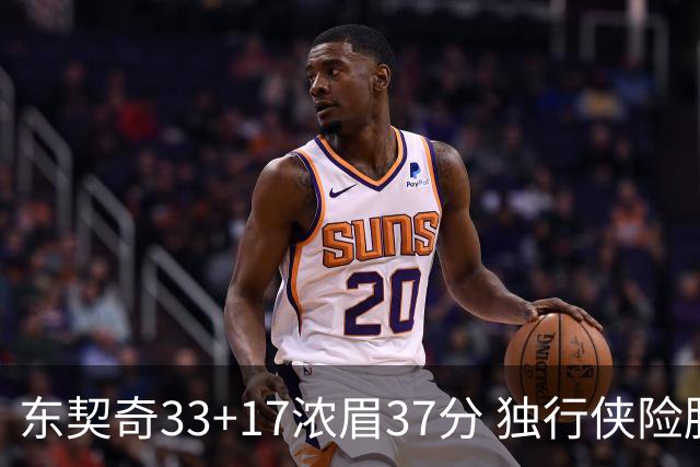 东契奇33+17浓眉37分 独行侠险胜湖人取4连胜
