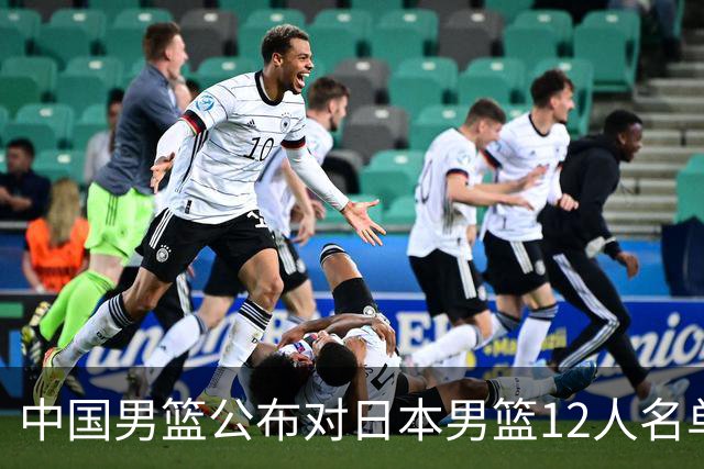 中国男篮公布对日本男篮12人名单，杨瀚森、徐昕等在列