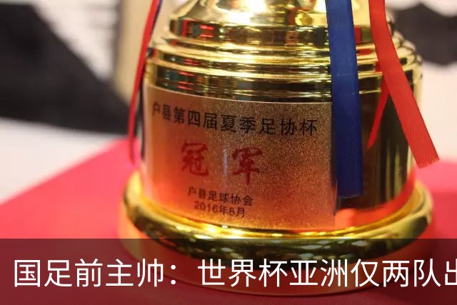 国足前主帅：世界杯亚洲仅两队出线并不意外