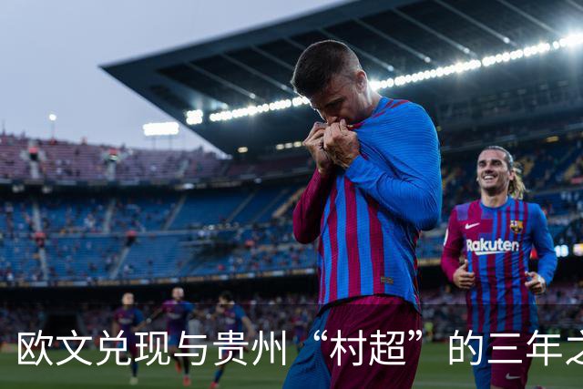 欧文兑现与贵州“村超”的三年之约
