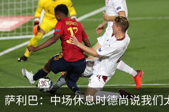 萨利巴：中场休息时德尚说我们太急躁需要更冷静，下半场踢得不错