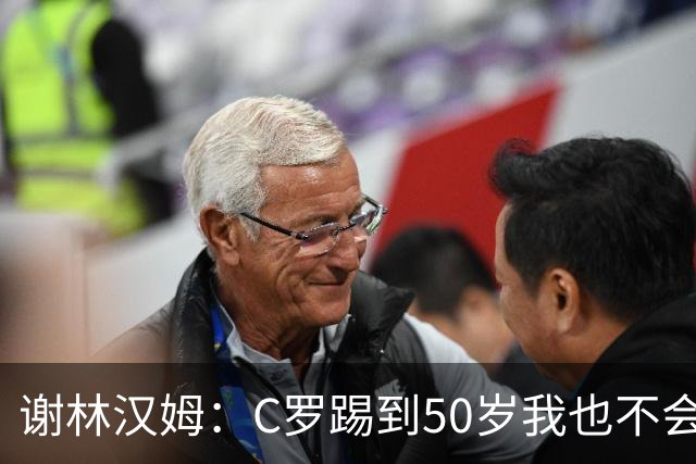 谢林汉姆：C罗踢到50岁我也不会感到惊讶 但回到欧洲是不可能的